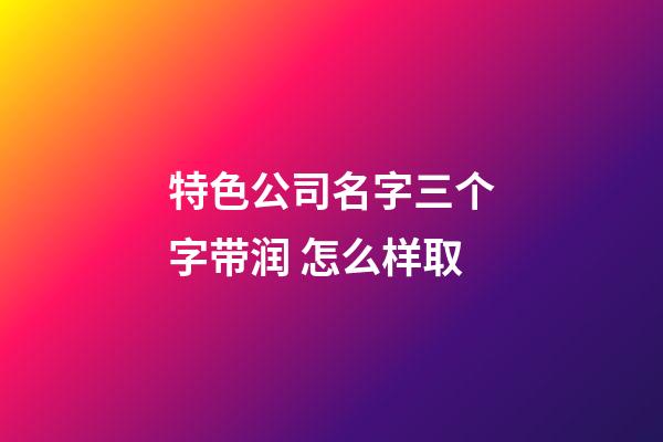 特色公司名字三个字带润 怎么样取-第1张-公司起名-玄机派